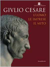 Giulio Cesare. L'uomo, le imprese, il mito. Catalogo della mostra (Roma, 23 ottobre 2008-3 maggio 2009). Ediz. illustrat