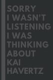  Sorry I wasn\'t listening I was thinking about Kai Havertz: Lined Journal Notebook Birthday Gift for Kai Havertz Lovers: (Composition Book Journal) (6x 9 inches)