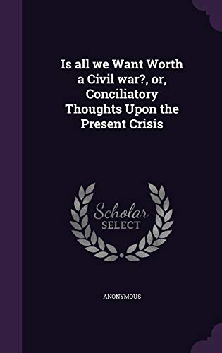 Is all we Want Worth a Civil war?, or, Conciliatory Thoughts Upon the Present Crisis