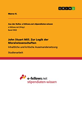 John Stuart Mill. Zur Logik der Moralwissenschaften: Inhaltliche und kritische Auseinandersetzung (German Edition)