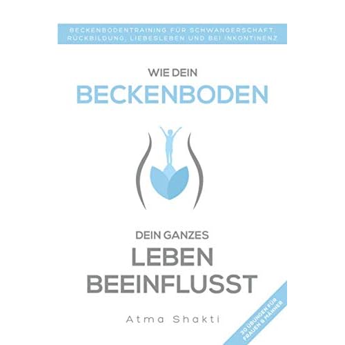 Wie dein Beckenboden dein ganzes Leben beeinflusst: Beckenbodentraining für Schwangerschaft, Rückbildung, Liebesleben und bei Inkontinenz
