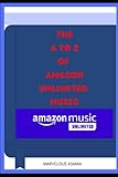  The A to Z of Amazon Music Subscription: Complete Guide to Understanding Everything About Amazon Unlimited Music, How to set it up, Subscribe and Cancel it.