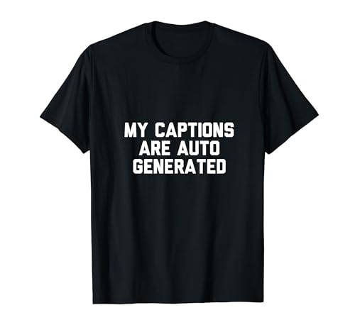 My Captions Are Auto Generated T-Shirt