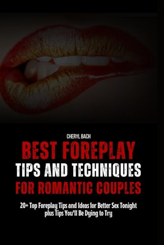Best Foreplay Tips and Techniques for Romantic Couples: 20+ Top Foreplay Tips and Ideas for Better Sex Tonight plus Tips You'll Be Dying to Try (Sex Positions for Every Occasion)