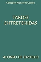 Colección Alonso de Castillo. Tardes entretenidas: En seis novelas 1794284265 Book Cover