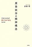 原発依存の精神構造: 日本人はなぜ原子力が「好き」なのか