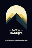 Be Your Own Light: A Guided Journal with 100 Deep Prompts for Self-Reflection, Healing, Forgiveness, and Growth B0F5WVJ69Z Book Cover