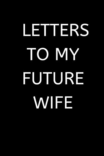 LETTERS TO MY FUTURE WIFE: 120 Pages, 6 x 9 size,