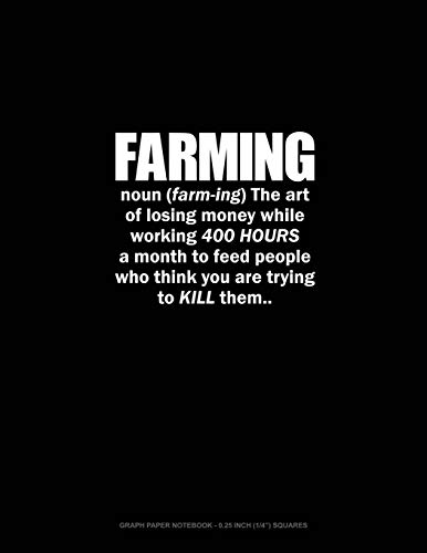 Farming Noun The Art Of Losing Money While Working 400 Hours A Month To Feed People Who Think You Are Trying To Kill Them: Graph Paper Notebook - 0.25 Inch (1/4") Squares