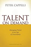 Talent on Demand: Managing Talent in an Age of Uncertainty