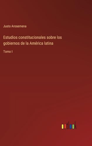 Estudios constitucionales sobre los gobiernos de la América latina: Tomo I (Spanish Edition)