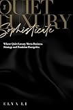 The Quiet Luxury Sophisticate: Where Quiet Luxury Meets Business Strategy and Feminine Energetics (English Edition)