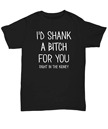 Best Friend Shirt I'd Shank a Bitch for You Right in The Kidney Funny Friendship Bestie T-Shirt for Women - Unisex Tee Black