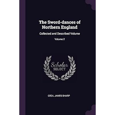 The Sword-dances of Northern England: Collected and Described Volume; Volume 2