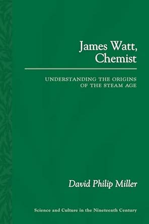 James Watt, Chemist: Understanding the Origins of the Steam Age (Sci & Culture in the Nineteenth Century) book cover