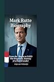 MARK RUTTE BIOGRAPHY: From The Hague to NATO The Pragmatic Journey of a Dutch Leader