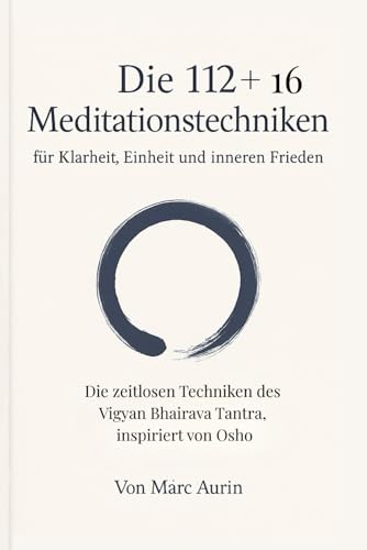 Die 112 + 16 Meditationstechniken: für Klarheit, Einheit und inneren Frieden: Die zeitlosen Techniken des Vigyan Bhairava Tantra, inspiriert von Osho
