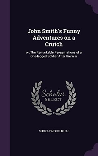 John Smith's Funny Adventures on a Crutch: or, The Remarkable Peregrinations of a One-legged Soldier After the War