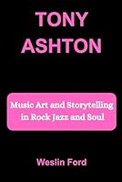 TONY ASHTON: Music Art and Storytelling in Rock Jazz and Soul B0FP5K3CWN Book Cover