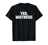 Yes, Mistress -Funny Saying Masochist Femdom Dominatrix BDSM T-Shirt