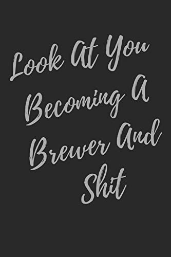 Look At You Becoming A Brewer And Shit: Blank Lined Journal Brewer Notebook & Journal (Gag Gift For Your Not So Bright Friends and Coworkers)