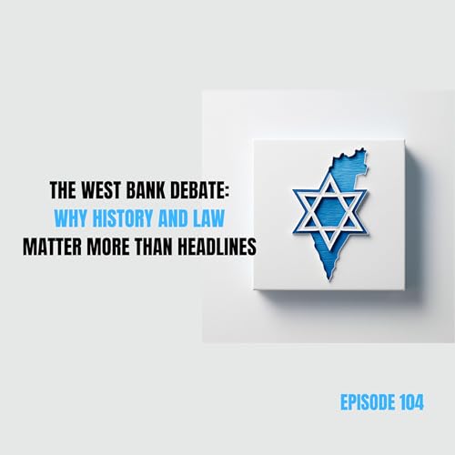 Ep 104 - The West Bank Debate: Why History and Law Matter More Than Headlines