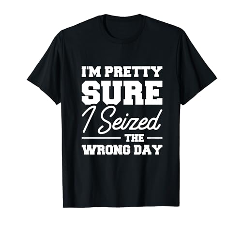 I'm Pretty Sure I Seized The Wrong Day Camiseta