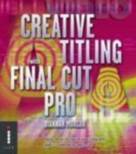 Creative Titling With Final Cut Pro : Master the Art of Creative Video Titling With Apple's Video-Editing Application
