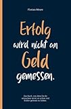 Erfolg wird nicht an Geld gemessen | Ein Buch von dem Du Dir wünschen wirst, es schon früher gelesen zu haben | Einfache Schritte zum Erfolg und Selbstbewusstsein
