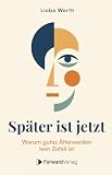 Später ist jetzt: Warum gutes Älterwerden kein Zufall ist