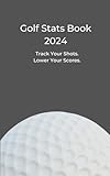Golf Stats Book 2024: Track Your Shots. Lower Your Scores. Ideal For Golfers Of All Levels. 70 Pages.
