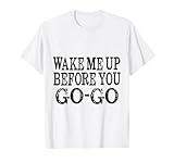 Camiseta Wake Me Up Before You Go Camiseta
