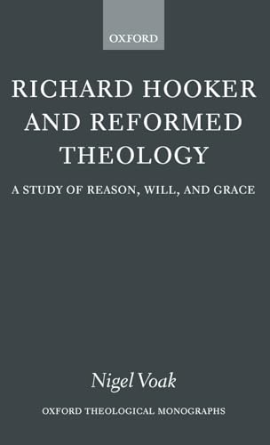 Richard Hooker and Reformed Theology: A Study of Reason, Will, and Grace (Oxford Theology and Religion Monographs)