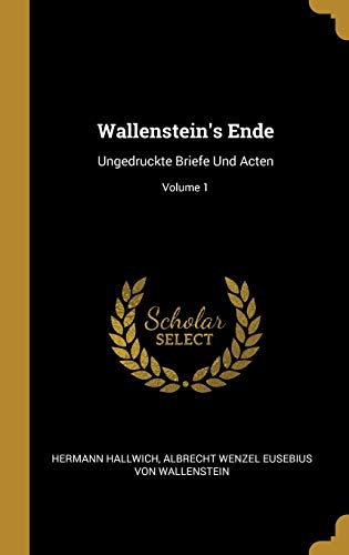 Wallenstein's Ende: Ungedruckte Briefe Und Acten; Volume 1 (German Edition)