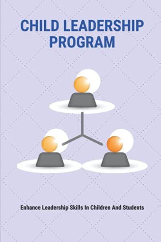 Child Leadership Program: Enhance Leadership Skills In Children And Students: The Process Of Creatin