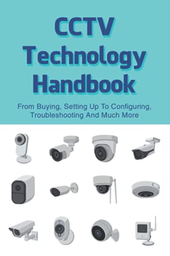 Cctv Technology Handbook - From Buying, Setting Up To Configuring, Troubleshooting And Much More: What To Look For When Buying Cctv