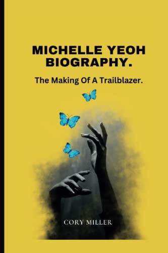 Michelle Yeoh Biography: The Making Of A Trailblazer (The Cory Miller Biography and Memoir Series.)