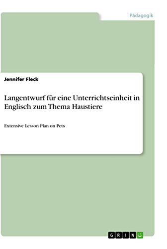 Langentwurf für eine Unterrichtseinheit in Englisch zum Thema Haustiere: Extensive Lesson Plan on Pets (German Edition)