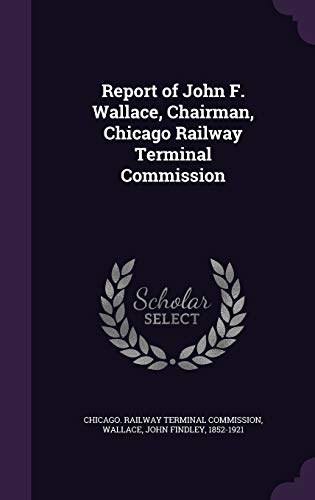 Report of John F. Wallace, Chairman, Chicago Railway Terminal Commission