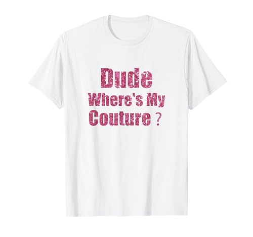 Dude Wheres My Couture T-Shirt