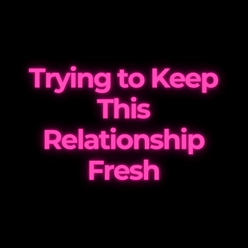 Trying to Keep This Relationship Fresh