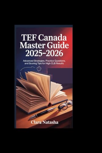 TEF CANADA MASTER GUIDE 2025–2026: Advanced Strategies, Practice Questions, and Scoring Tips for High CLB Results
