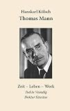 Thomas Mann: Zeit - Leben - Werk. Die Buddenbrooks, Der Zauberberg, Der Tod in Venedig, Doktor Faustus - Hanskarl Kölsch 