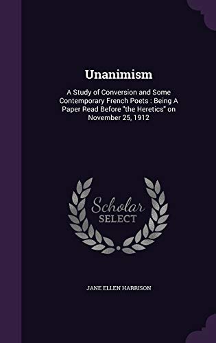 Unanimism: A Study of Conversion and Some Contemporary French Poets: Being A Paper Read Before "the Heretics" on November 25, 1912