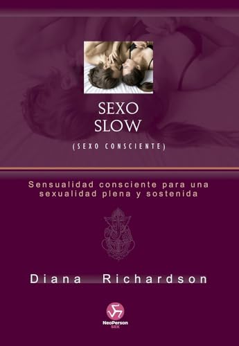 Sexo Slow (Sexo Consciente): Sensualidad Consciente Para Una Sexualidad Plena Y Sostenida