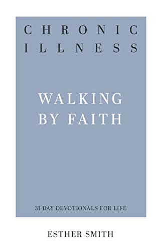 Chronic Illness: Walking by Faith (31-Day Devotionals for Life)