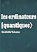 Produktbild les ordinateurs quantiques : Principe des qubits ( bit quantique ), Architecture et Fonctionnement des ordinateurs basés sur la mécanique quantique: ... et applications des ordinateurs quantiques