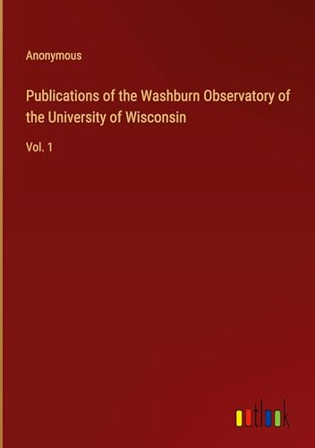 Publications of the Washburn Observatory of the University of Wisconsin: Vol. 1