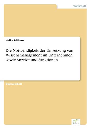 Die Notwendigkeit der Umsetzung von Wissensmanagement im Unternehmen sowie Anreize und Sanktionen (German Edition)