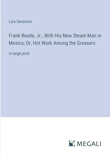 Frank Reade, Jr., With His New Steam Man in Mexico; Or, Hot Work Among the Greasers: in large print